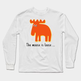 The Moose is Loose ... Long Sleeve T-Shirt